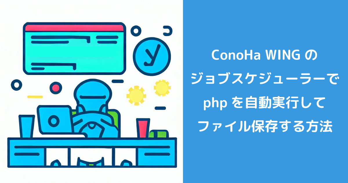 ConoHa WINGのジョブスケジューラー（cron）でphpを自動実行してファイル保存する方法